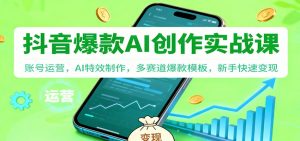 抖音AI爆款创作实战课:账号运营,AI特效制作,多赛道爆款模板,新手快速变现-沧海聊项目