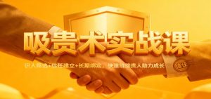 吸贵术实战课:识人筛选+信任建立+长期绑定,快速链接贵人助力成长-沧海聊项目