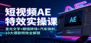 短视频AE特效实操课：发光文字+眼镜转场+汽车弹射，10大爆款特效全解锁-沧海聊项目