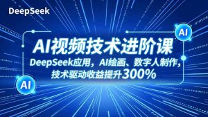 AI视频技术进阶课,DeepSeek应用、AI绘画、数字人制作,技术驱动收益提升300%-沧海聊项目
