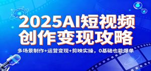 2025AI短视频创作变现攻略：多场景制作+运营变现+剪映实操，0 基础也能爆单-沧海聊项目