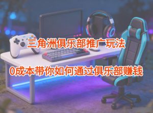 项目拆解：三角洲俱乐部推广玩法，0成本带你如何通过俱乐部賺钱-沧海聊项目