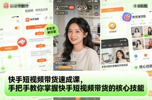 快手短视频带货速成课，手把手教你掌握快手短视频带货的核心技能-沧海聊项目