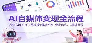 AI自媒体变现全流程：DeepSeek+多工具实操+爆款创作+带货玩法，0基础起号-沧海聊项目