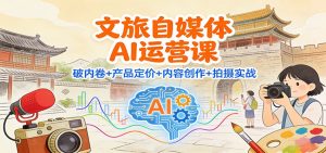 文旅自媒体AI运营课：破内卷+产品定价+内容创作+拍摄实战-沧海聊项目
