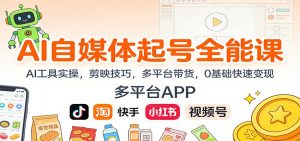 AI自媒体起号全能课：AI工具实操，剪映技巧，多平台带货，0基础快速变现-沧海聊项目