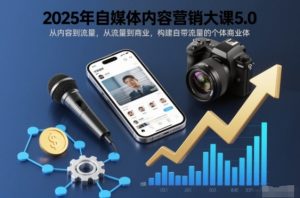 2025年自媒体内容营销大课5.0,从内容到流量,从流量到商业,构建自带流量的个体商业体-沧海聊项目