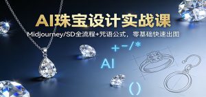 AI珠宝设计实战课:Midjourney/SD全流程+咒语公式,零基础快速出图-沧海聊项目