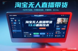淘宝无人直播带货13.0最新技术，不封号不违规，不需要发视频，开播爆单，日入1k+【揭秘】-沧海聊项目