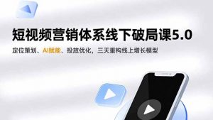 短视频营销体系线下破局课5.0，定位策划、AI赋能、投放优化，三天重构线上增长模型-沧海聊项目