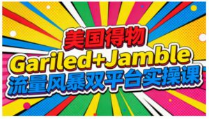 美国得物Gariled+Jamble流量风暴双平台实操课，两大美国热门平台全流程运营-沧海聊项目