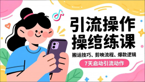 抖音引流实操跟练课，搬运技巧、剪映流程、爆款逻辑，7天启动引流动作-沧海聊项目