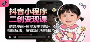 抖音小程序二创变现课：萌娃漫画+智能发型剪辑+换脸玩法，解锁热门视频技巧-沧海聊项目