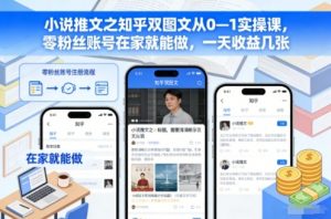 小说推文之知乎双图文从0—1实操课，零粉丝账号在家就能做，一天收益几张-沧海聊项目