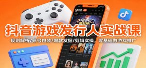 抖音游戏发行人实战课：规则解析/账号包装/爆款发掘 /剪辑实操，零基础做游戏推广-沧海聊项目