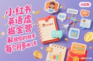 小红书英语虚拟资料掘金营,纯AI操作,解放你的双手,每个月多挣几K-沧海聊项目