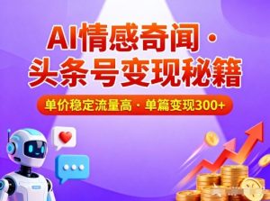 头条号做AI情感奇闻内容，单价稳定流量高，一篇变现3张-沧海聊项目