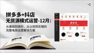 拼多多+抖店无货源模式运营-12月：从基础到高阶、从认知到实操的完整电商运营解决方案-沧海聊项目