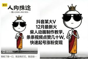 抖音某大V12月最新火柴人动画制作教学，条条视频点赞几十W，快速起号涨粉变现-沧海聊项目