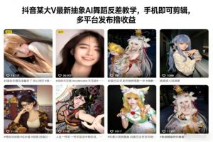 抖音某大V最新抽象AI舞蹈反差教学，手机即可剪辑，多平台发布撸收益-沧海聊项目