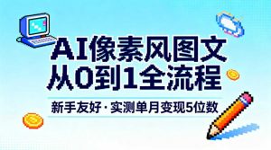 AI像素风图文从0到1全流程，新手友好，实测单月变现5位数-沧海聊项目