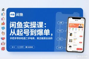闲鱼实操课：从起号到爆单，手把手带你吃透二手电商，真正能卖出去的实战指南-沧海聊项目