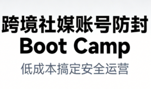 跨境社媒账号防封Boot Camp，低成本搞定社媒账号安全与长期运营-沧海聊项目