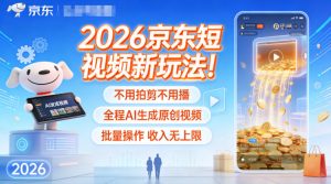2026京东短视频新玩法！不用拍剪不用播，全程AI生成原创视频，批量操作收入无上限-沧海聊项目