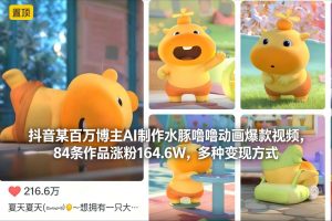 抖音某百万博主AI制作水豚噜噜动画爆款视频，84条作品涨粉164.6W，多种变现方式-沧海聊项目