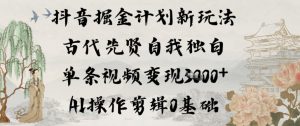 抖音掘金计划新玩法，古代先贤自我独白，单条视频变现1k+，AI操作剪辑0基础-沧海聊项目