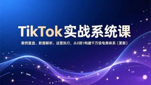 TikTok实战系统课，案例复盘、数据解析、运营执行，从0到1构建千万级电商体系(更新-沧海聊项目