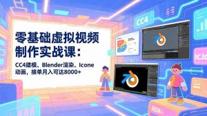 零基础虚拟视频制作实战课：CC4建模、Blender渲染、Iclone动画，接单月入可达8000+-沧海聊项目