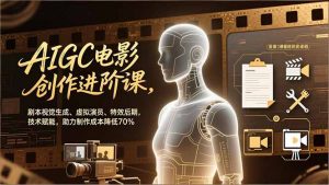 AIGC电影创作进阶课，剧本视觉生成、虚拟演员、特效后期，技术赋能，助力制作成本降低70%-沧海聊项目