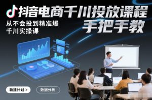 抖音电商千川投放课程，从不会投到精准爆，千川实操课，手把手教-沧海聊项目
