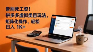 告别死工资！拼多多虚拟类目玩法，矩阵化操作，轻松日入 1K+-沧海聊项目