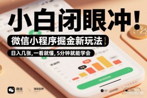 微信小程序掘金新玩法，日入几张，一看就懂，5分钟就能学会，小白闭眼冲【揭秘】-沧海聊项目