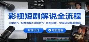 影视短剧解说全流程：文案创作+配音剪辑+封面制作+短剧挂载，零基础学爆款解说-沧海聊项目