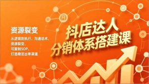 抖店达人分销体系搭建课，从逻辑到执行、沟通话术、资源裂变，可复制SOP，打造稳定出单渠道-沧海聊项目
