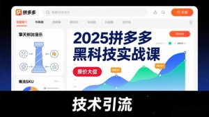 2025拼多多黑科技实战课，擎天柱玩法、爆流SKU、原价大促，技术引流，单店日销轻松破千单-沧海聊项目