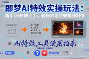 即梦AI特效实操玩法：新手10分钟上手，轻松搞定特效视频制作-沧海聊项目