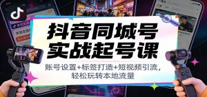 抖音同城号实战起号课：账号设置+标签打造+短视频引流，轻松玩转本地流量-沧海聊项目