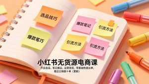 小红书无货源电商课，开店选品、笔记搬运、运营变现，零基础快速出单，稳定日销数十单(更新-沧海聊项目
