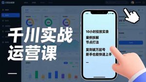 千川实战运营课，10小时投放实录、案例拆解、节点打法，复刻破万起号，新手也能快速上手-沧海聊项目