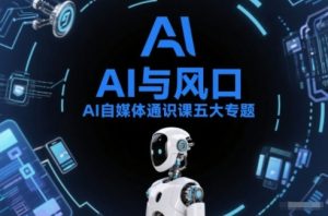 AI自媒体通识课五大专题，AI基础操作篇+AI生活娱乐篇+AI职场提效篇+AI自媒体实操篇+账号创作工具篇-沧海聊项目