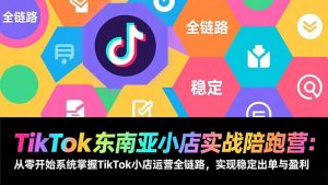 TikTok东南亚小店实战陪跑营：从零开始系统掌握TikTok小店运营全链路，实现稳定出单与盈利-沧海聊项目