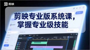 剪映专业版系统课，基础操作、高级技巧、电影调色、特效制作、AI应用/等等，掌握专业级技能-沧海聊项目