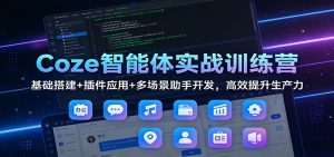Coze智能体实战训练营：基础搭建+插件应用+多场景助手开发，高效提升生产力-沧海聊项目