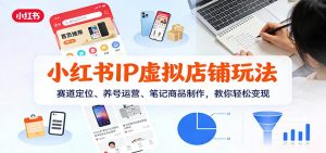 小红书IP虚拟店铺玩法，赛道定位、养号运营、笔记商品制作，教你轻松变现-沧海聊项目