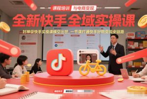 全新快手全域实操课，封神级快手实操课横空出世，一节课打通快手好物变现全链路-沧海聊项目