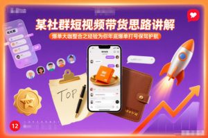 某社群短视频带货思路讲解，爆单大咖整合之经验为你年底爆单打号保驾护航-沧海聊项目